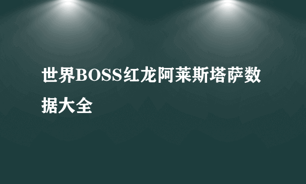 世界BOSS红龙阿莱斯塔萨数据大全