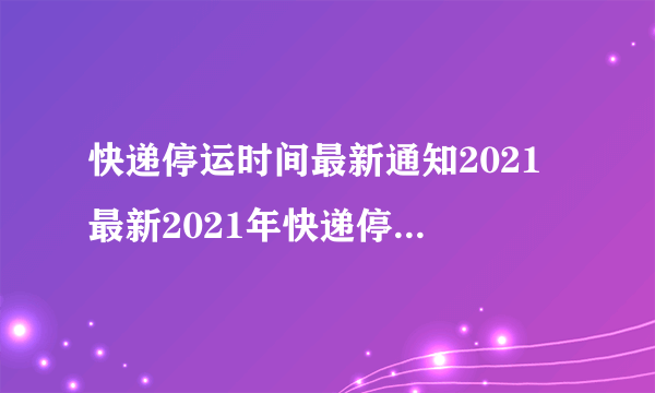 快递停运时间最新通知2021 最新2021年快递停运时间表-飞外网