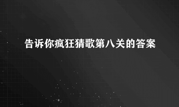 告诉你疯狂猜歌第八关的答案