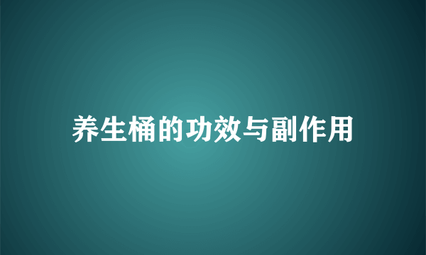 养生桶的功效与副作用