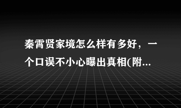 秦霄贤家境怎么样有多好，一个口误不小心曝出真相(附视频)—飞外