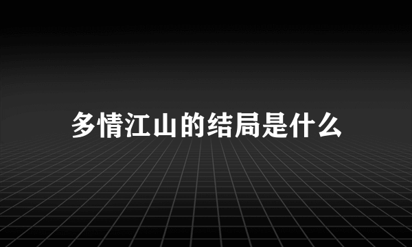 多情江山的结局是什么