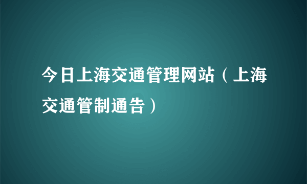 今日上海交通管理网站（上海交通管制通告）