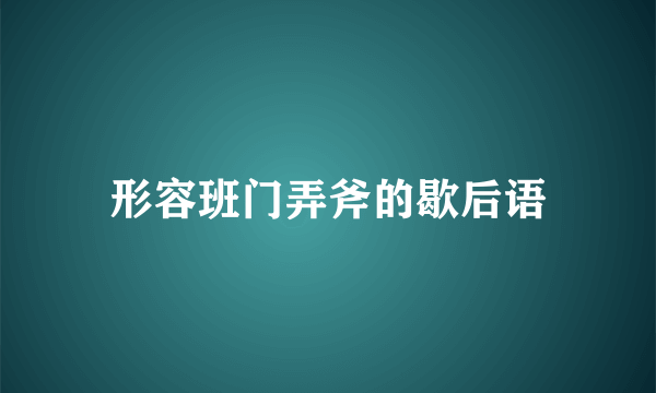 形容班门弄斧的歇后语