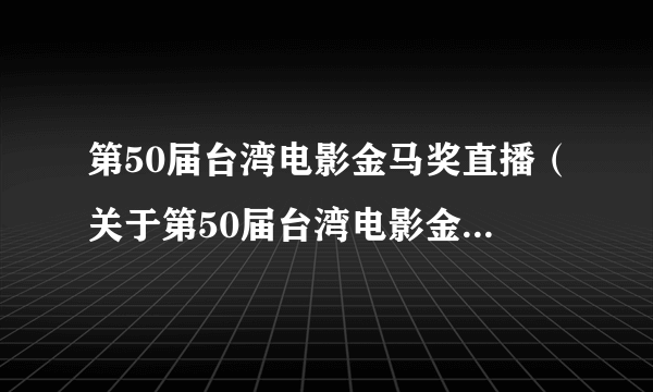 第50届台湾电影金马奖直播（关于第50届台湾电影金马奖直播的简介）