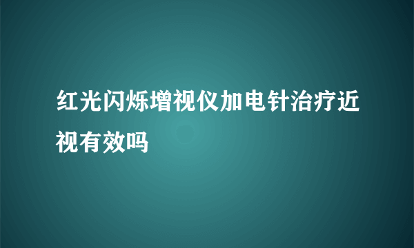 红光闪烁增视仪加电针治疗近视有效吗