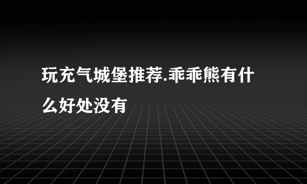 玩充气城堡推荐.乖乖熊有什么好处没有