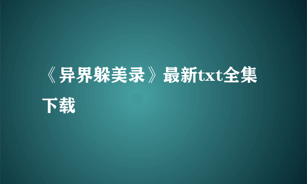 《异界躲美录》最新txt全集下载