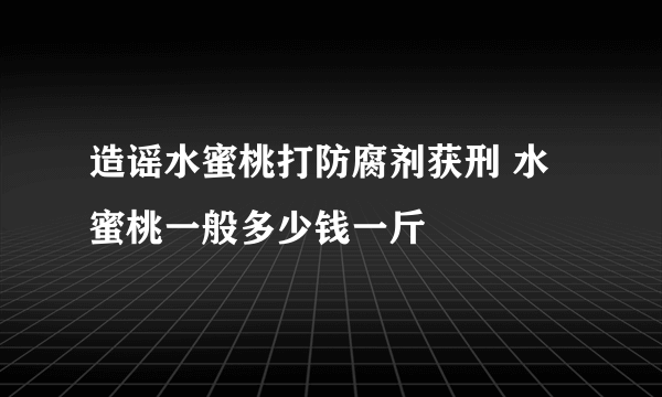 造谣水蜜桃打防腐剂获刑 水蜜桃一般多少钱一斤