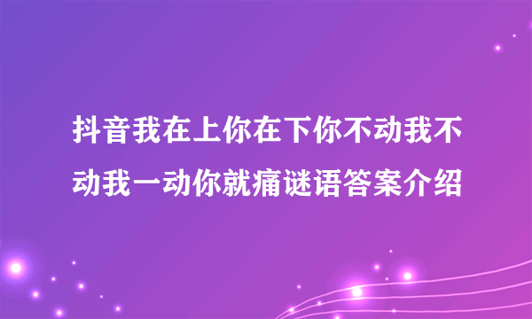 抖音我在上你在下你不动我不动我一动你就痛谜语答案介绍