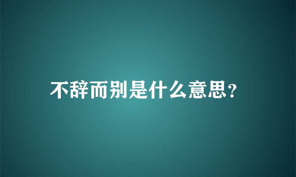 不辞而别是什么意思？