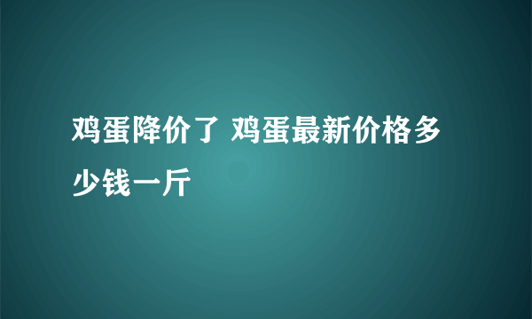 鸡蛋降价了 鸡蛋最新价格多少钱一斤