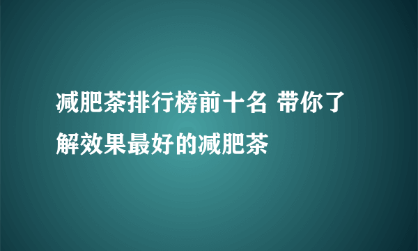 减肥茶排行榜前十名 带你了解效果最好的减肥茶