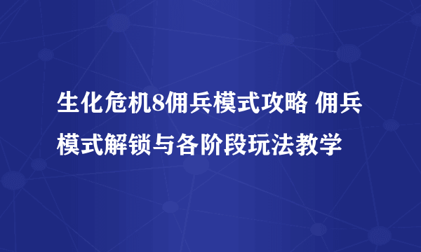 生化危机8佣兵模式攻略 佣兵模式解锁与各阶段玩法教学