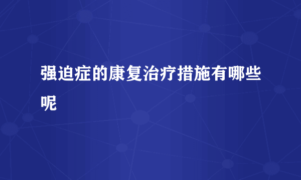 强迫症的康复治疗措施有哪些呢