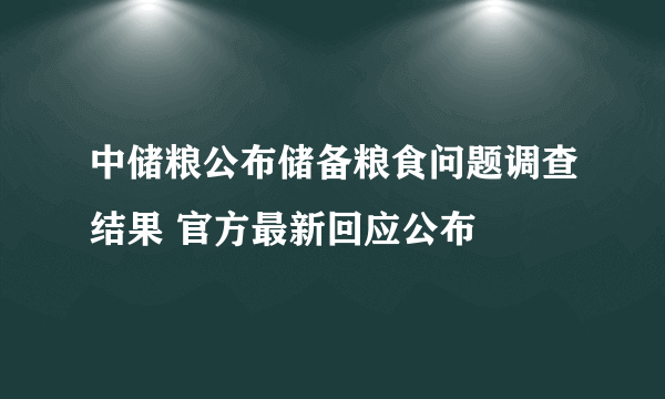 中储粮公布储备粮食问题调查结果 官方最新回应公布