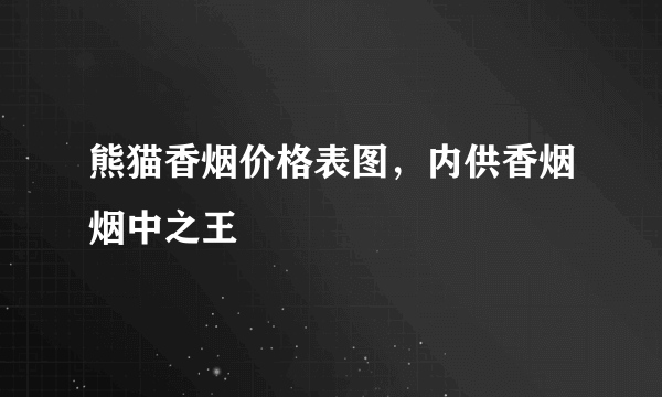 熊猫香烟价格表图，内供香烟烟中之王