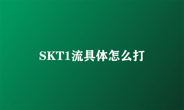 SKT1流具体怎么打