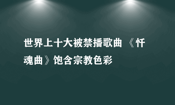 世界上十大被禁播歌曲 《忏魂曲》饱含宗教色彩