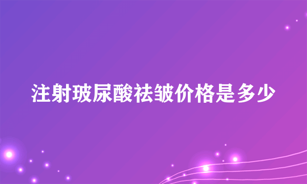 注射玻尿酸祛皱价格是多少