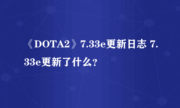 《DOTA2》7.33e更新日志 7.33e更新了什么？