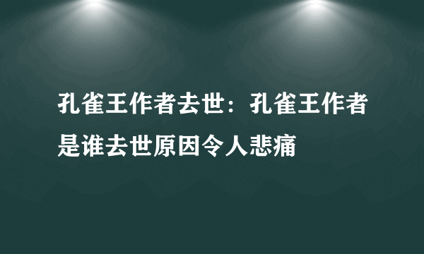 孔雀王作者去世：孔雀王作者是谁去世原因令人悲痛