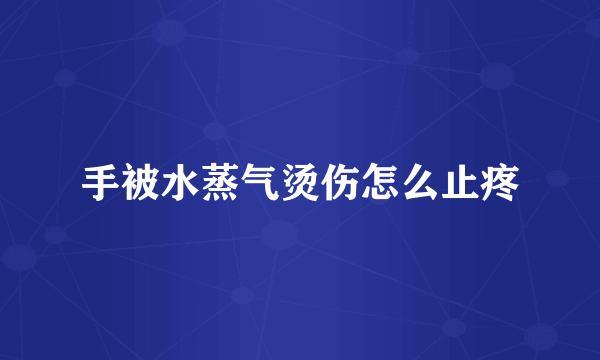 手被水蒸气烫伤怎么止疼