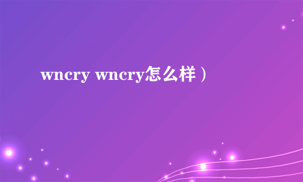 wncry wncry怎么样）