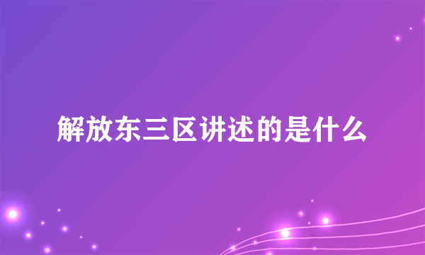 解放东三区讲述的是什么