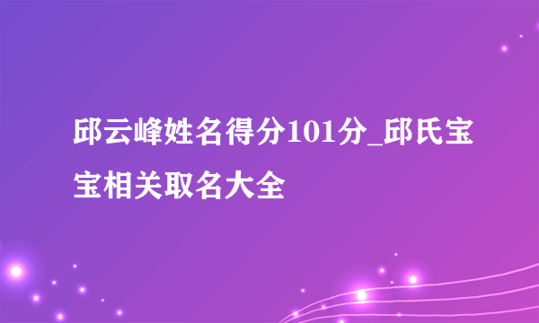 邱云峰姓名得分101分_邱氏宝宝相关取名大全