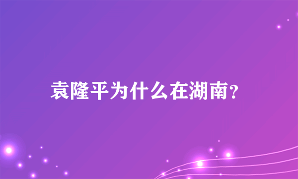 袁隆平为什么在湖南？