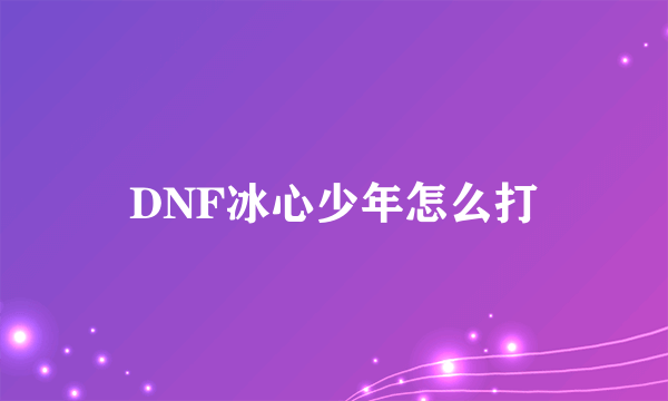 DNF冰心少年怎么打