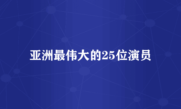 亚洲最伟大的25位演员