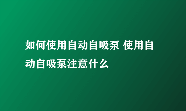 如何使用自动自吸泵 使用自动自吸泵注意什么