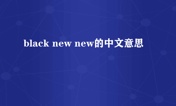 black new new的中文意思