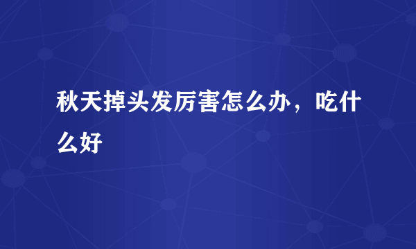 秋天掉头发厉害怎么办，吃什么好