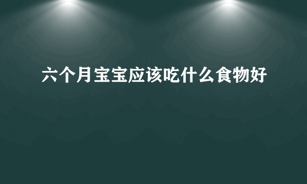 六个月宝宝应该吃什么食物好