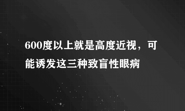 600度以上就是高度近视，可能诱发这三种致盲性眼病