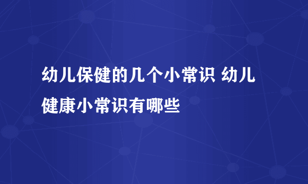 幼儿保健的几个小常识 幼儿健康小常识有哪些