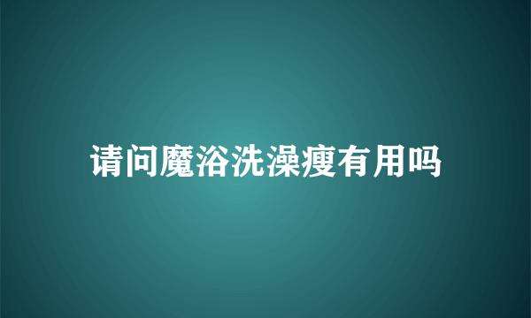 请问魔浴洗澡瘦有用吗