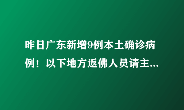 昨日广东新增9例本土确诊病例！以下地方返佛人员请主动报备！