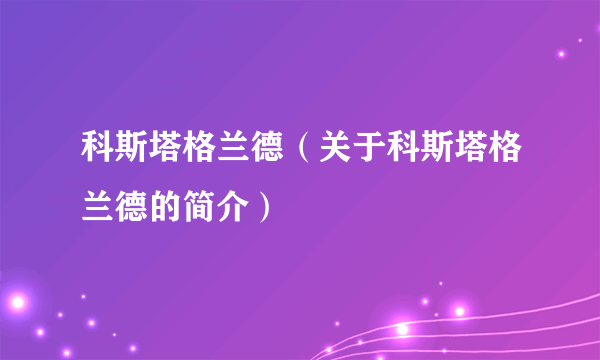 科斯塔格兰德（关于科斯塔格兰德的简介）