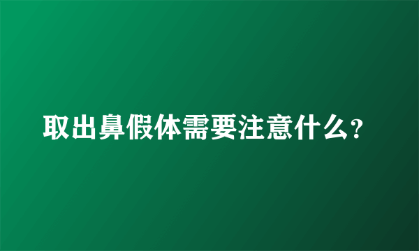 取出鼻假体需要注意什么？