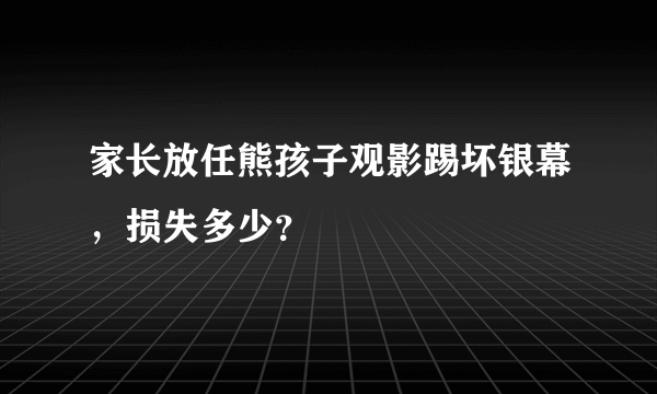 家长放任熊孩子观影踢坏银幕，损失多少？