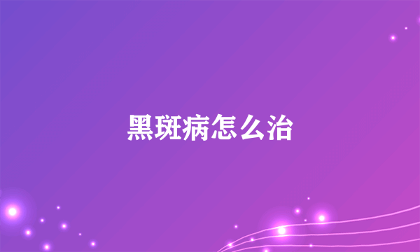 黑斑病怎么治