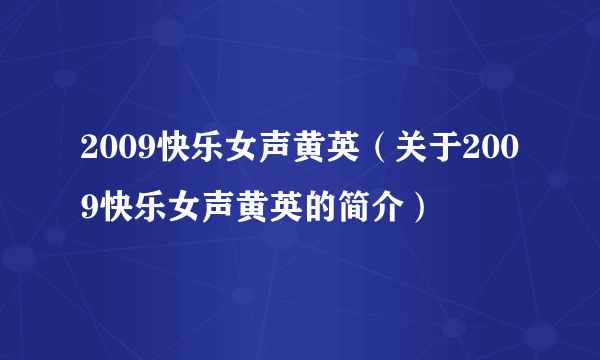 2009快乐女声黄英（关于2009快乐女声黄英的简介）