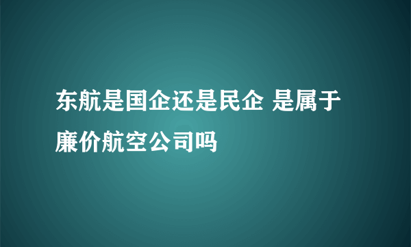 东航是国企还是民企 是属于廉价航空公司吗