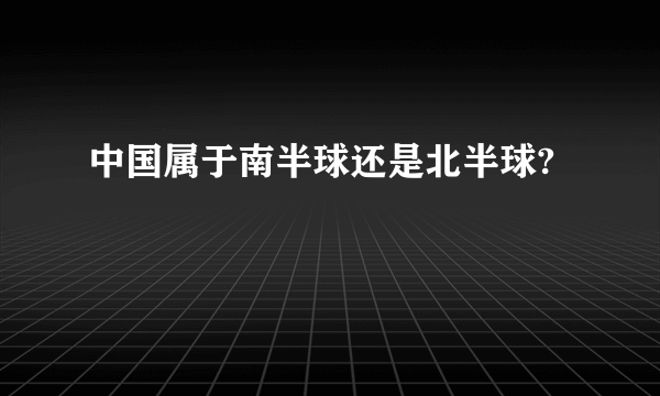 中国属于南半球还是北半球?