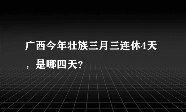 广西今年壮族三月三连休4天，是哪四天？