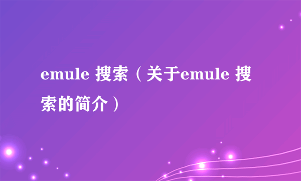 emule 搜索（关于emule 搜索的简介）